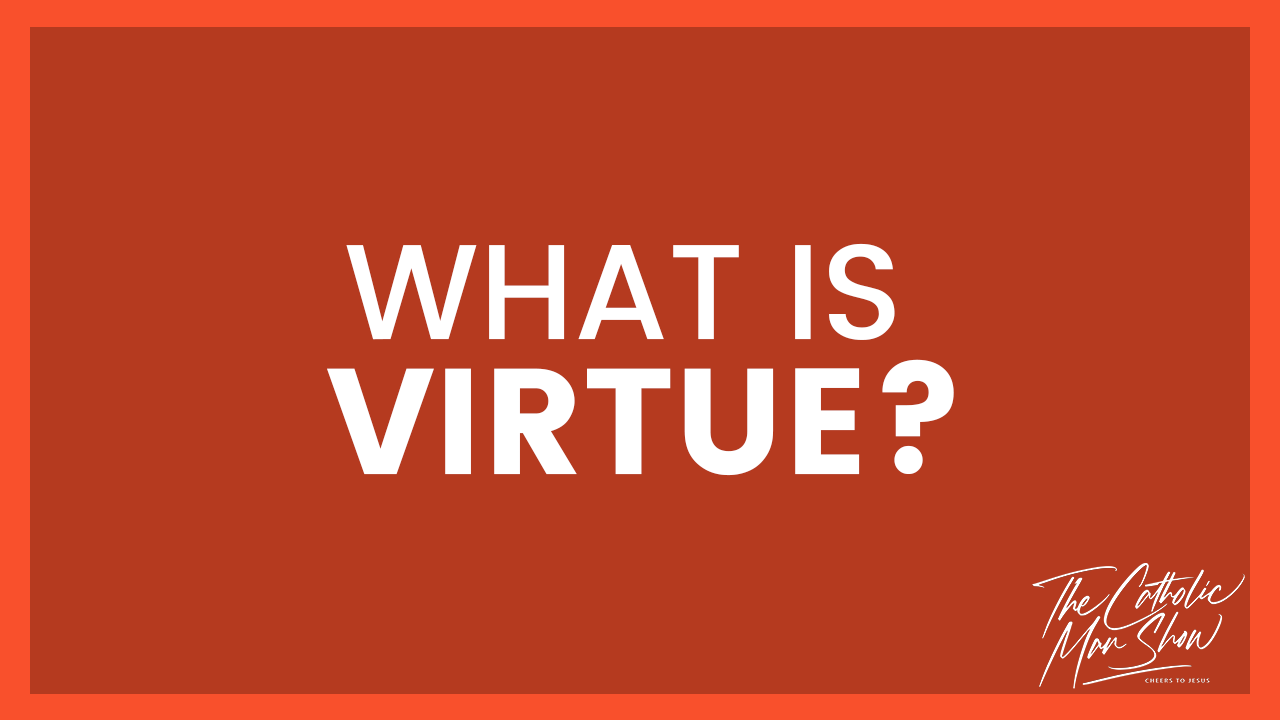 What is Virtue - The Catholic Man Show